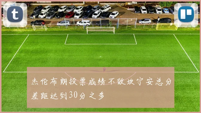 杰伦布朗投票成绩不敌坎宁安总分差距达到30分之多