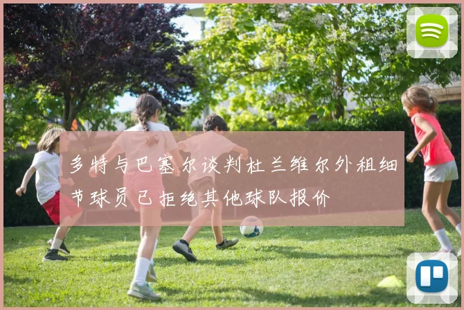 多特与巴塞尔谈判杜兰维尔外租细节球员已拒绝其他球队报价