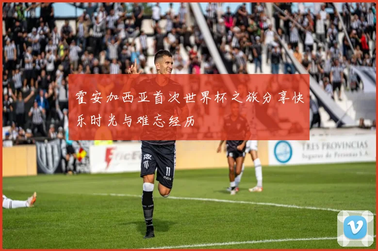 霍安加西亚首次世界杯之旅分享快乐时光与难忘经历