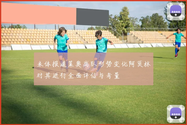 米体报道莱奥离队形势变化阿莫林对其进行全面评估与考量