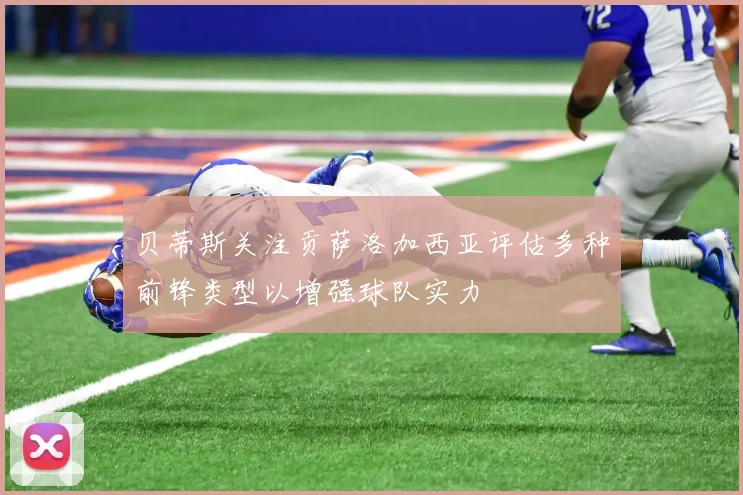 贝蒂斯关注贡萨洛加西亚评估多种前锋类型以增强球队实力