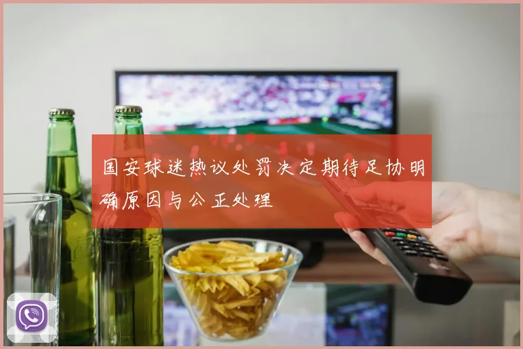 国安球迷热议处罚决定期待足协明确原因与公正处理