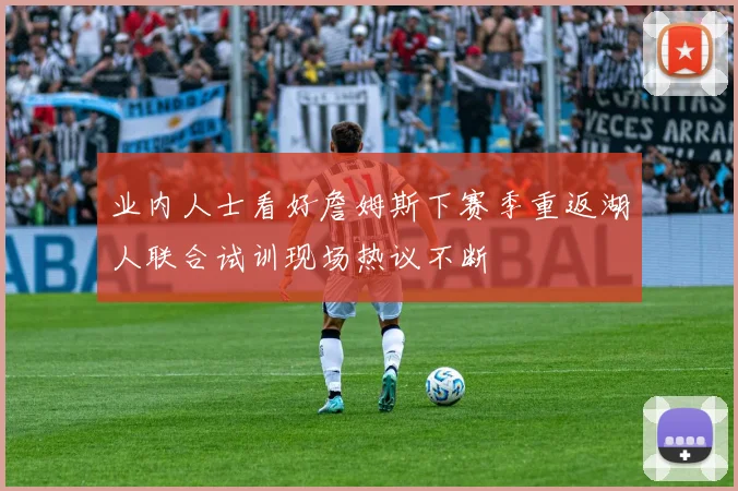 业内人士看好詹姆斯下赛季重返湖人联合试训现场热议不断