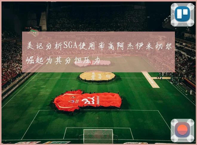 美记分析SGA使用率高阿杰伊米切尔崛起为其分担压力