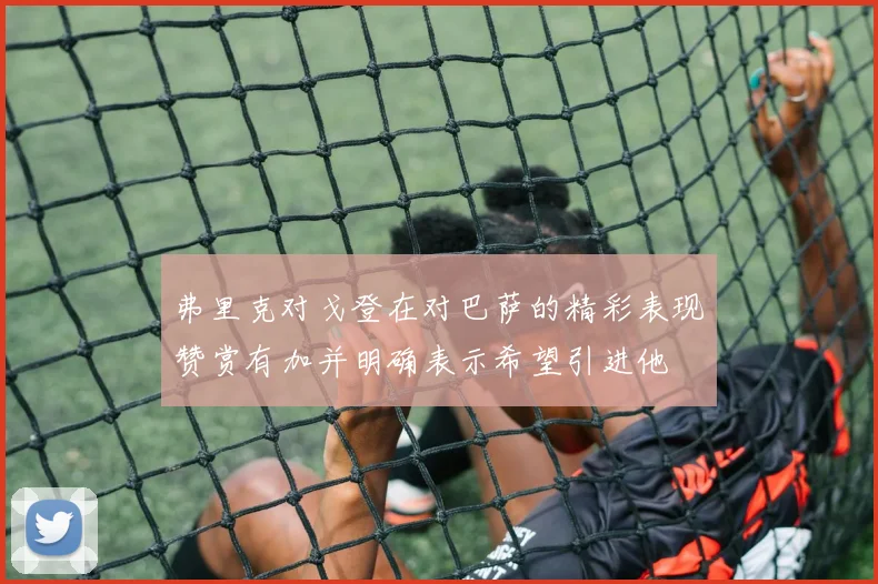 弗里克对戈登在对巴萨的精彩表现赞赏有加并明确表示希望引进他